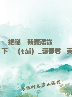 寶貝把腿張開我要添你下邊動態(tài)圖